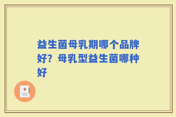 益生菌母乳期哪个品牌好?母乳型益生菌哪种好 益生菌母乳期哪个品牌好?母乳型益生菌哪种好