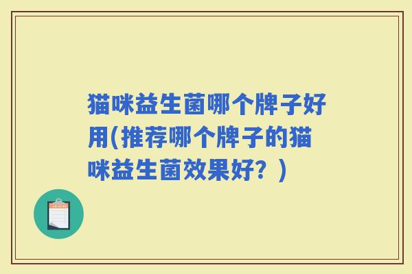 猫咪益生菌哪个牌子好用(推荐哪个牌子的猫咪益生菌效果好？)