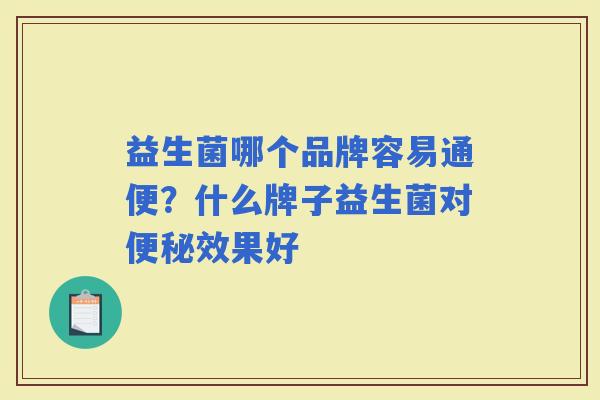 益生菌哪个品牌容易通便？什么牌子益生菌对效果好