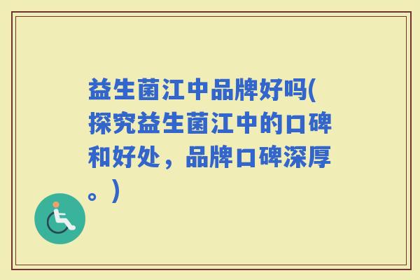 益生菌江中品牌好吗(探究益生菌江中的口碑和好处,品牌口碑深厚。) 益生菌江中品牌好吗(探究益生菌江中的口碑和好处,品牌口碑深厚。)