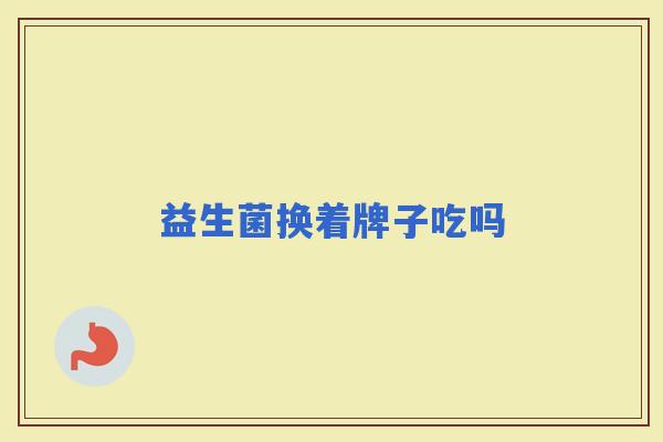 益生菌换着牌子吃吗