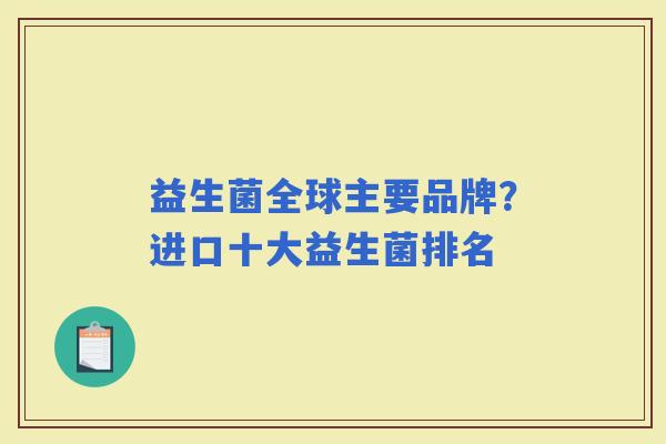 益生菌全球主要品牌?进口十大益生菌排名 益生菌全球主要品牌?进口十大益生菌排名