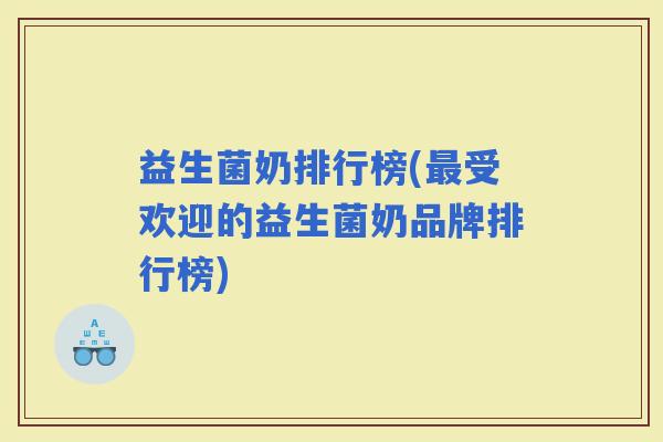 益生菌奶排行榜(受欢迎的益生菌奶品牌排行榜)