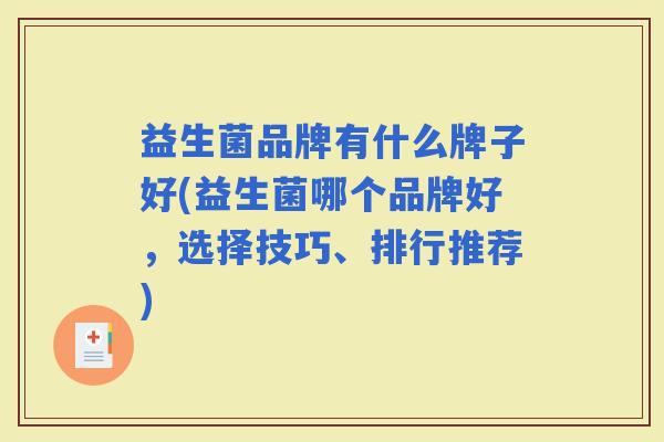 益生菌品牌有什么牌子好(益生菌哪个品牌好,选择技巧、排行推荐) 益生菌品牌有什么牌子好(益生菌哪个品牌好,选择技巧、排行推荐)