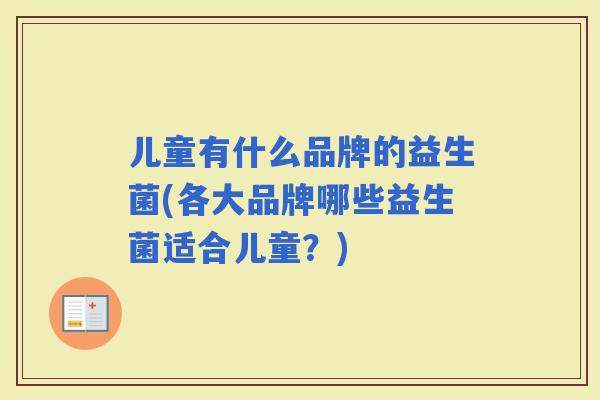 儿童有什么品牌的益生菌(各大品牌哪些益生菌适合儿童？)