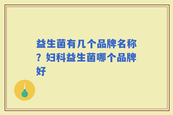 益生菌有几个品牌名称？益生菌哪个品牌好