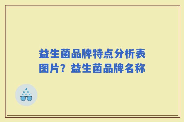 益生菌品牌特点分析表图片？益生菌品牌名称