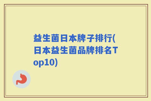 益生菌日本牌子排行(日本益生菌品牌排名Top10) 益生菌日本牌子排行(日本益生菌品牌排名Top10)