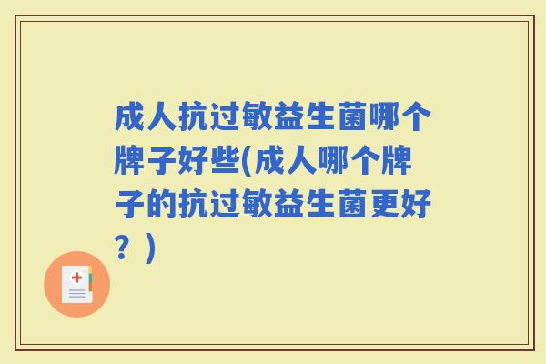成人抗益生菌哪个牌子好些(成人哪个牌子的抗益生菌更好?) 成人抗益生菌哪个牌子好些(成人哪个牌子的抗益生菌更好?)