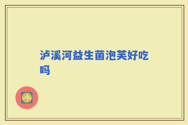 泸溪河益生菌泡芙好吃吗