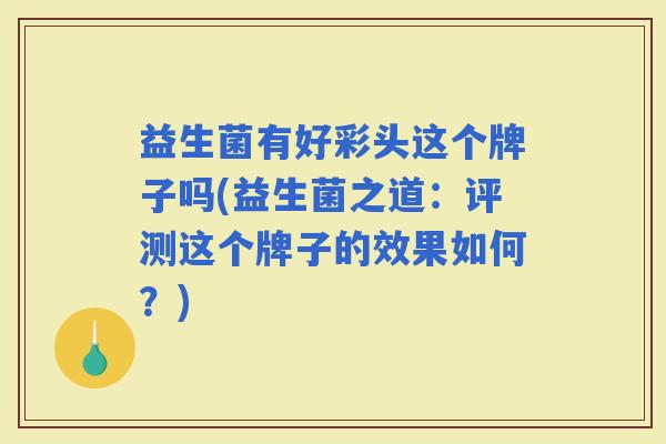 益生菌有好彩头这个牌子吗(益生菌之道：评测这个牌子的效果如何？)