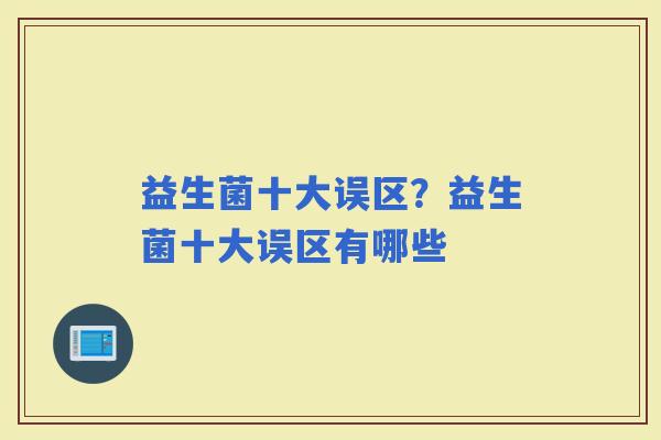 益生菌十大误区？益生菌十大误区有哪些