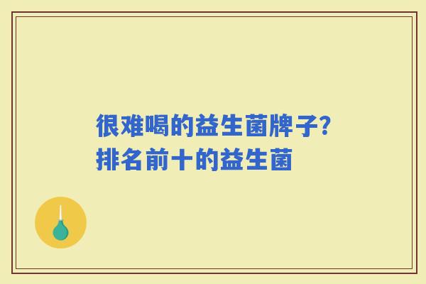很难喝的益生菌牌子？排名前十的益生菌