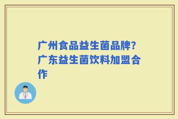广州食品益生菌品牌？广东益生菌饮料加盟合作