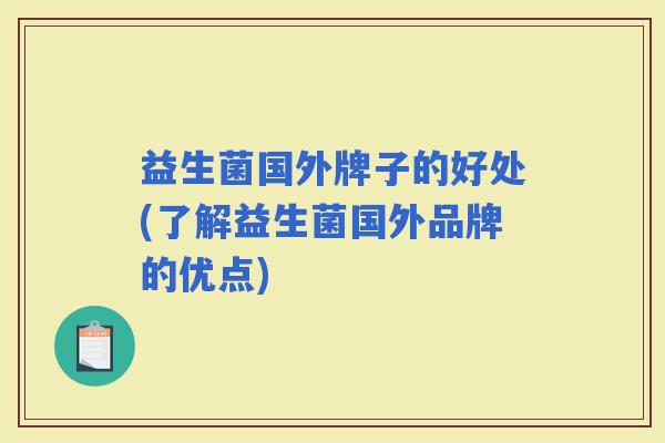 益生菌国外牌子的好处(了解益生菌国外品牌的优点)