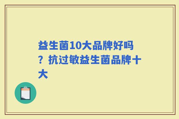 益生菌10大品牌好吗？抗益生菌品牌十大