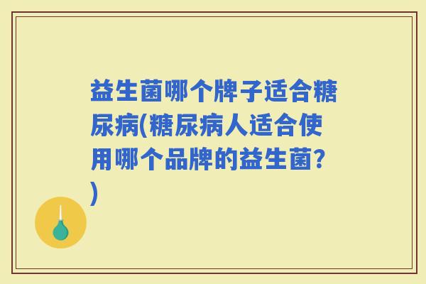益生菌哪个牌子适合(人适合使用哪个品牌的益生菌？)