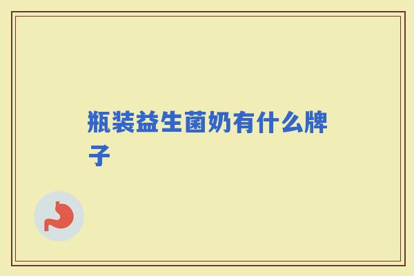 瓶装益生菌奶有什么牌子 瓶装益生菌奶有什么牌子