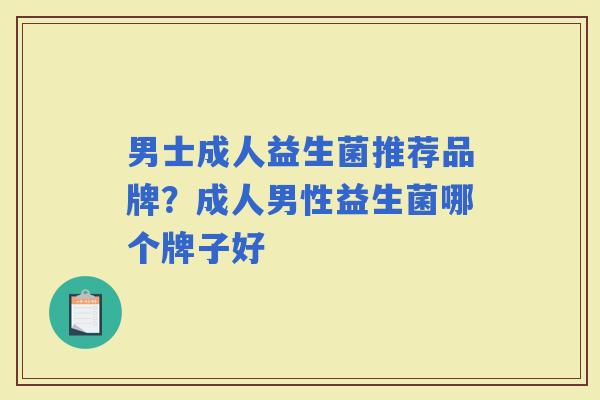 男士成人益生菌推荐品牌？成人男性益生菌哪个牌子好