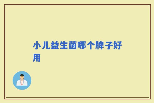 小儿益生菌哪个牌子好用 小儿益生菌哪个牌子好用