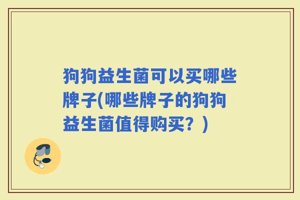 狗狗益生菌可以买哪些牌子(哪些牌子的狗狗益生菌值得购买？)