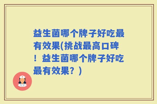 益生菌哪个牌子好吃有效果(挑战高口碑!益生菌哪个牌子好吃有效果?) 益生菌哪个牌子好吃有效果(挑战高口碑!益生菌哪个牌子好吃有效果?)