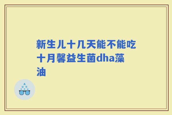 新生儿十几天能不能吃十月馨益生菌dha藻油