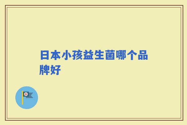 日本小孩益生菌哪个品牌好