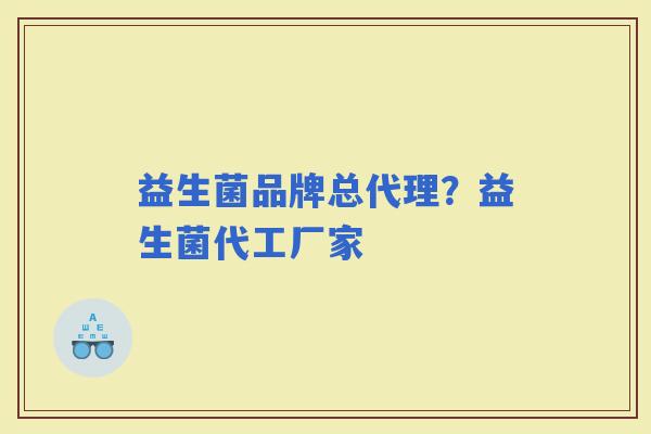 益生菌品牌总代理？益生菌代工厂家