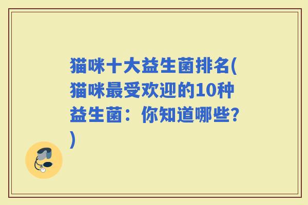 猫咪十大益生菌排名(猫咪受欢迎的10种益生菌：你知道哪些？)