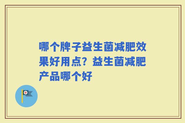 哪个牌子益生菌效果好用点?益生菌产品哪个好 哪个牌子益生菌效果好用点?益生菌产品哪个好