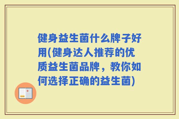 健身益生菌什么牌子好用(健身达人推荐的优质益生菌品牌，教你如何选择正确的益生菌)