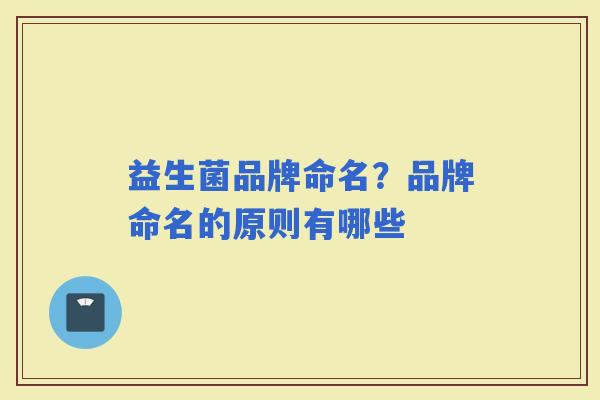 益生菌品牌命名？品牌命名的原则有哪些