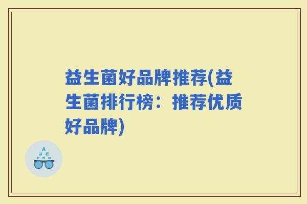 益生菌好品牌推荐(益生菌排行榜：推荐优质好品牌)