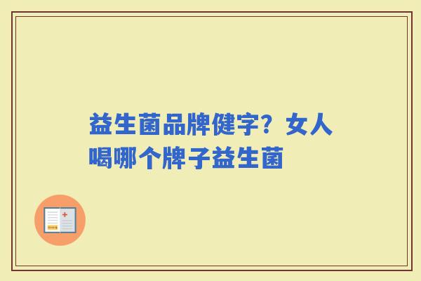 益生菌品牌健字？女人喝哪个牌子益生菌
