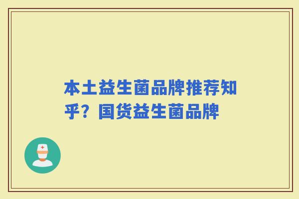 本土益生菌品牌推荐知乎?国货益生菌品牌 本土益生菌品牌推荐知乎?国货益生菌品牌