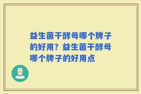 益生菌干酵母哪个牌子的好用?益生菌干酵母哪个牌子的好用点 益生菌干酵母哪个牌子的好用?益生菌干酵母哪个牌子的好用点