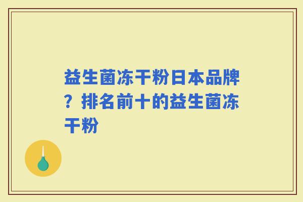 益生菌冻干粉日本品牌？排名前十的益生菌冻干粉