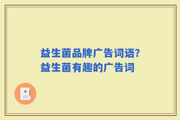 益生菌品牌广告词语?益生菌有趣的广告词 益生菌品牌广告词语?益生菌有趣的广告词