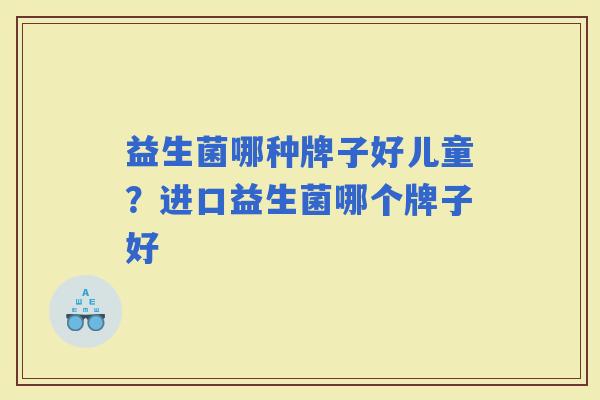 益生菌哪种牌子好儿童？进口益生菌哪个牌子好