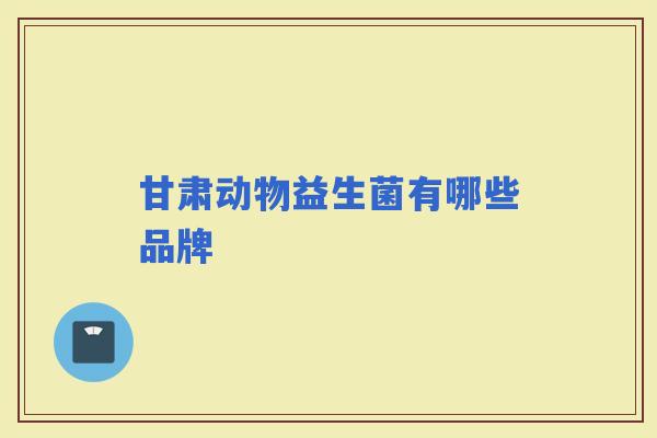 甘肃动物益生菌有哪些品牌