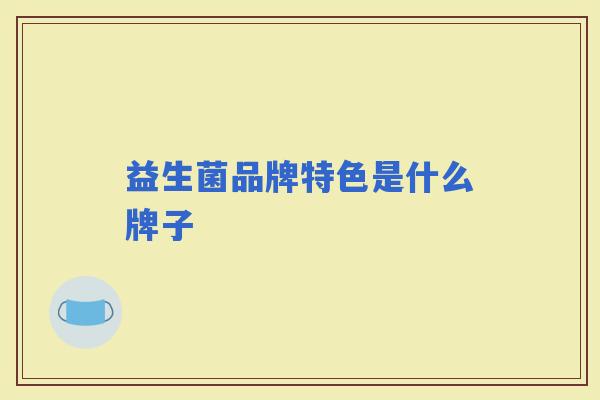 益生菌品牌特色是什么牌子