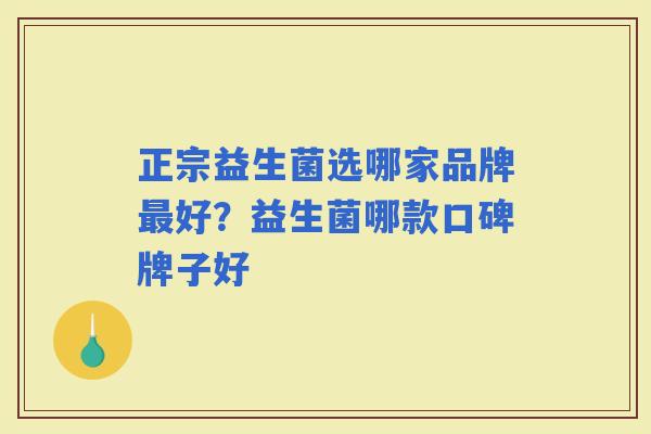 正宗益生菌选哪家品牌好?益生菌哪款口碑牌子好 正宗益生菌选哪家品牌好?益生菌哪款口碑牌子好