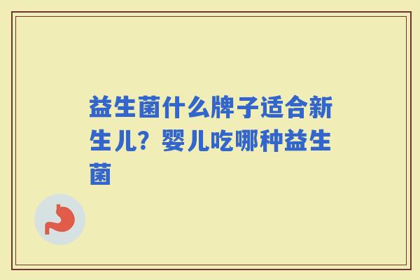 益生菌什么牌子适合新生儿？婴儿吃哪种益生菌
