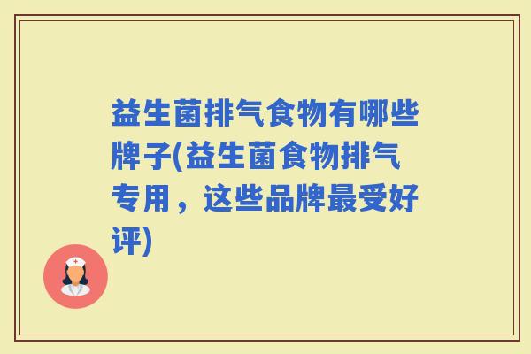 益生菌排气食物有哪些牌子(益生菌食物排气专用，这些品牌受好评)