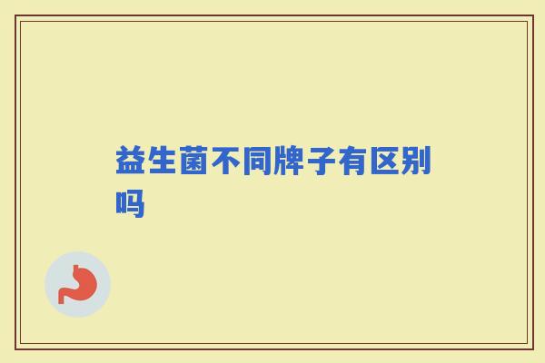 益生菌不同牌子有区别吗