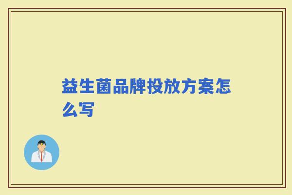 益生菌品牌投放方案怎么写