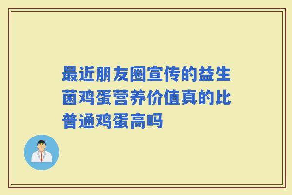 近朋友圈宣传的益生菌鸡蛋营养价值真的比普通鸡蛋高吗