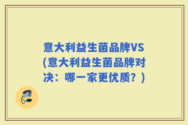 意大利益生菌品牌VS(意大利益生菌品牌对决：哪一家更优质？)
