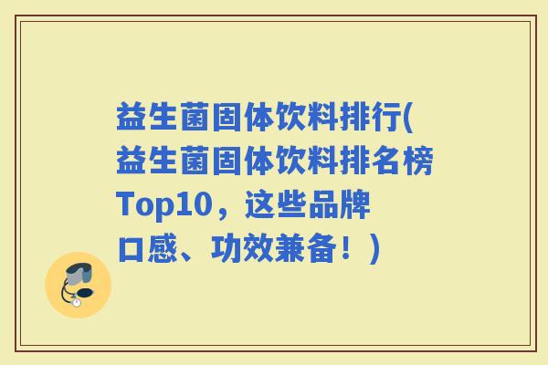 益生菌固体饮料排行(益生菌固体饮料排名榜Top10，这些品牌口感、功效兼备！)